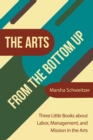 Image for The Arts from the Bottom Up : Three Little Books About Labor, Management, and Mission in the Arts