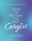 Image for How to Become the Best Caregiver: Take Care of Yourself During This Process Read My Book and I Will Show You How!