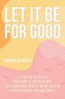 Image for Let It Be for Good : A Story of Repeated Brokenness and Renewal with Ordinary People Being Used in Extraordinary Circumstances