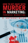 Image for How to Get Away With Murder in Marketing: Forensic Marketing