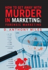 Image for How to Get Away with Murder in Marketing : Forensic Marketing