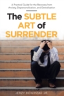 Image for Subtle Art Of Surrender : A Practical Guide For The Recovery From Anxiety, Depersonalization, And Der