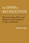 Image for The good of recognition  : phenomenology, ethics, and religion in the thought of Lâevinas and Ric¶ur