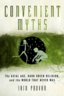 Image for Convenient myths: the axial age, dark green religion, and the world that never was
