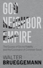 Image for God, Neighbor, Empire : The Excess of Divine Fidelity and the Command of Common Good
