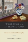 Image for Wagering on an Ironic God : Pascal on Faith and Philosophy
