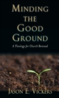 Image for Minding the Good Ground : A Theology for Church Renewal