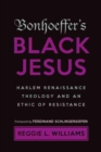 Image for Bonhoeffer&#39;s black Jesus  : Harlem Renaissance theology and an ethic of resistance