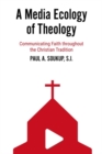 Image for A media ecology of theology  : communicating faith throughout the Christian tradition