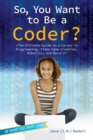 Image for So, you want to be a coder?: the ultimate guide to a career in programming, video game creation, robotics, and more!