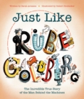 Image for Just Like Rube Goldberg : The Incredible True Story of the Man Behind the Machines