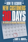 Image for How to Acquire New Customers in 30 Days: The Secrets of Building Your Business