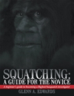 Image for Squatching: a Guide for the Novice: A Beginner&#39;s Guide to Becoming a Bigfoot/Sasquatch Investigator