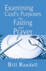 Image for Examining God&#39;s Purposes for Fasting and Prayer: Bringing Our Understanding and Motives in Line with the Word to Ensure Effectiveness