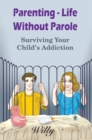 Image for Parenting - Life Without Parole: Surviving Your Child&#39;s Addiction.