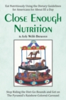 Image for Close Enough Nutrition: Eat Nutritiously Using the Dietary Guidelines for Americans for About $5 a Day