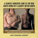 Image for A slightly sarcastic look at the new South Africa by a slightly bitter BantuBook 1,: Rainbow nations, white people&#39;s hair and other things that make me bitter : Book 1