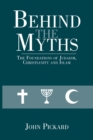 Image for Behind the Myths : The Foundations of Judaism, Christianity and Islam