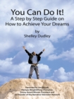 Image for You Can Do It!: A Step by Step Guide on How to Achieve Your Dreams