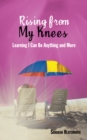 Image for Rising from My Knees: Learning I Can Be Anything and More