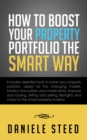Image for How to Boost Your Property Portfolio the Smart Way: Includes Essential Tools to Boost Your Property Portfolio, Adapt for the Changing Market, Protect and Sustain Your Investments, Improve Your Buying, Letting and Selling Strengths and More for the Smart Property Investor.