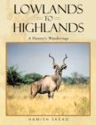 Image for Lowlands to Highlands: A Hunter&#39;s Wanderings