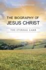 Image for THE Biography of Jesus Christ : The Eternal Lamb