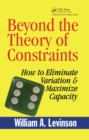 Image for Beyond the theory of constraints: how to eliminate variation and maximize capacity