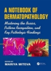 Image for A notebook of dermatopathology  : mastering the basics, pattern recognition, and key pathologic findings