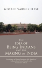 Image for Idea of Being Indians and the Making of India: According to the Mission Statements of the Republic of India, as Enlisted in the Preamble to the Constitution of India