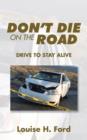 Image for Don&#39;t Die on the Road : Drive to Stay Alive