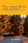 Image for You Cannot Choose Your Teachers . .: Some Learned, Unlearned or Rejected.