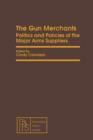 Image for The Gun Merchants: Politics and Policies of the Major Arms Suppliers