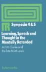 Image for Learning, Speech and Thought in the Mentally Retarded: Proceedings of Symposia 4 and 5 Held at the Middlesex Hospital Medical School on 31 October 1969 and 20 March 1970 under the Auspices of the Institute for Research Into Mental Retardation, London : 4 and 5