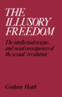 Image for The Illusory Freedom: The Intellectual Origins and Social Consequences of the Sexual &#39;Revolution&#39;