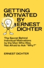 Image for Getting Motivated by Ernest Dichter: The Secret Behind Individual Motivations by the Man Who Was Not Afraid to Ask Why?