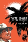 Image for Good Health in the Tropics: Advice to Travellers and Settlers