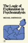 Image for The logic of explanation in psychoanalysis
