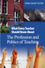 Image for What every teacher should know about the profession and politics of teaching