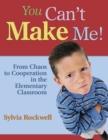 Image for You can&#39;t make me!: from chaos to cooperation in the elementary classroom