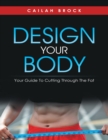 Image for Design Your Body: Your Guide to Cutting Through the Fat