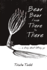 Image for Bear Bear from There to There : ...A Story About Letting Go