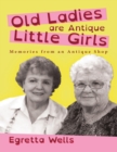 Image for Old Ladies Are Antique Little Girls: Memories from an Antique Shop