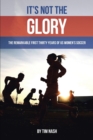 Image for It&#39;s Not the Glory : The Remarkable First Thirty Years of US Women&#39;s Soccer