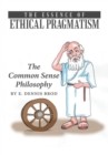 Image for The Essence of Ethical Pragmatism : The Common Sense Philosophy