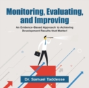 Image for Monitoring, Evaluating, and Improving : An Evidence-Based Approach to Achieving Development Results that Matter!