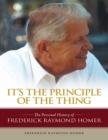 Image for It&#39;s the Principle of the Thing: The Personal History of Frederick Raymond Homer