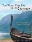Image for You Won&#39;t  Miss Me &#39;til  I&#39;m  Gone: The Long Journey Beyond the Shroud