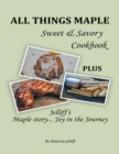 Image for All Things Maple Sweet &amp; Savory Cookbook: Plus Jelliff&#39;s Maple Story... Joy In the Journey