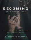 Image for Becoming True Worshipers: Experience More of God&#39;s Presence Through Deeper Worship